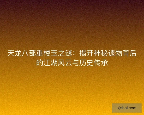天龙八部重楼玉之谜：揭开神秘遗物背后的江湖风云与历史传承